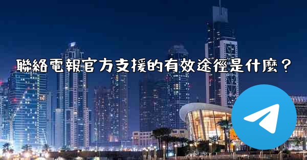 聯絡電報官方支援的有效途徑是什麼？