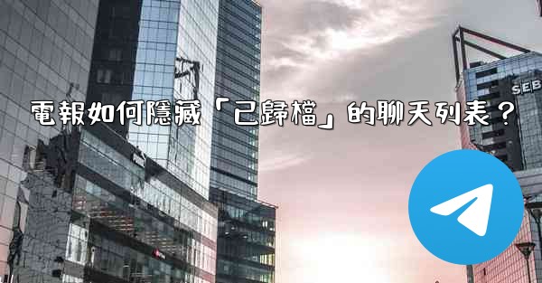 電報如何隱藏「已歸檔」的聊天列表？