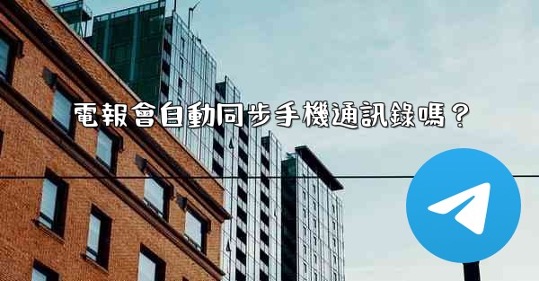 電報會自動同步手機通訊錄嗎？