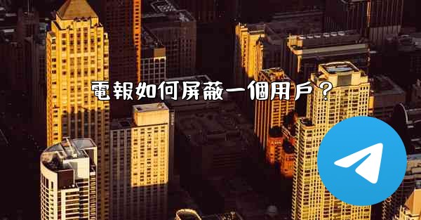 電報如何屏蔽一個用戶？