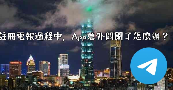 註冊電報過程中，App意外關閉了怎麼辦？