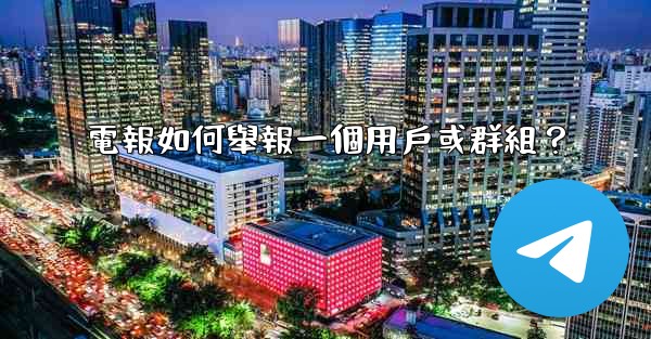 電報如何舉報一個用戶或群組？