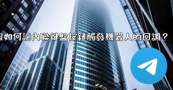 電報如何讓內聯鍵盤按鈕觸發機器人的回調？