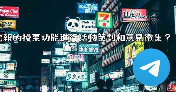 如何利用電報的投票功能進行活動策劃和意見徵集？