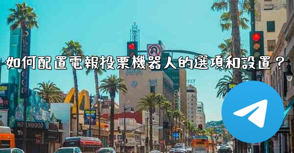 如何配置電報投票機器人的選項和設置？