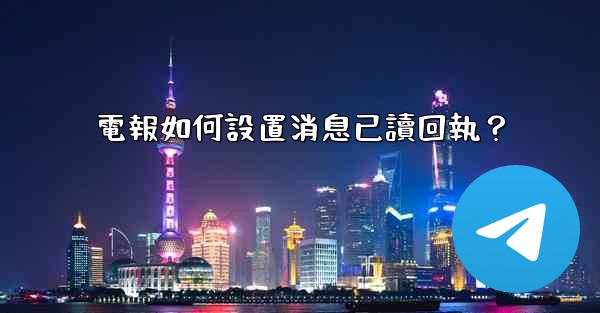 電報如何設置消息已讀回執？