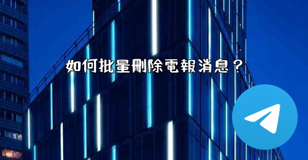 如何批量刪除電報消息？