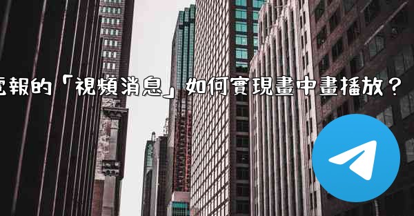 電報的「視頻消息」如何實現畫中畫播放？