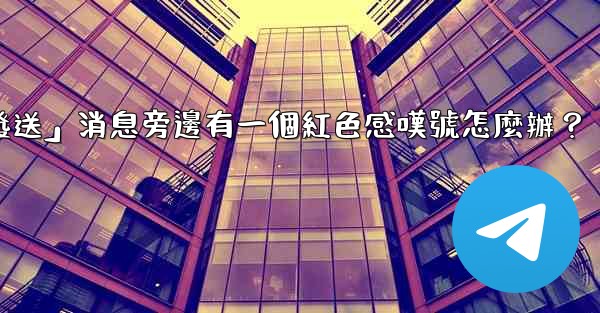 電報「未發送」消息旁邊有一個紅色感嘆號怎麼辦？