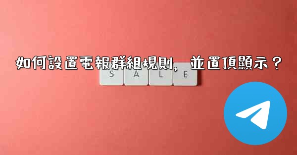 如何設置電報群組規則，並置頂顯示？