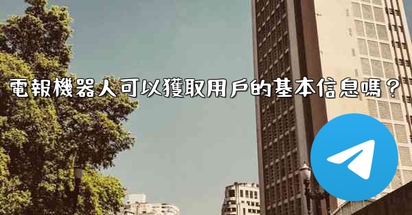 電報機器人可以獲取用戶的基本信息嗎？