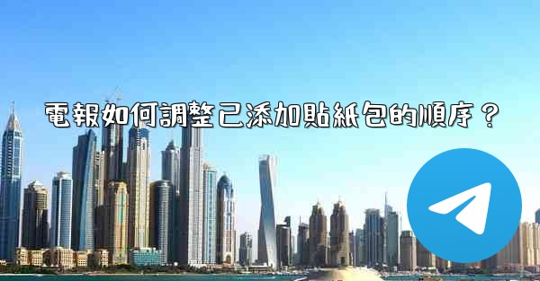 電報如何調整已添加貼紙包的順序？
