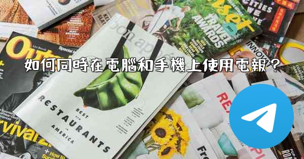 如何同時在電腦和手機上使用電報？