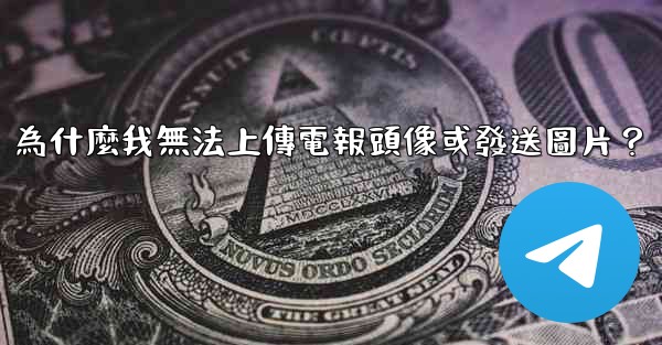 為什麼我無法上傳電報頭像或發送圖片？