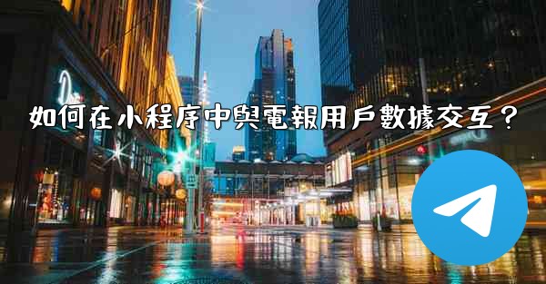 如何在小程序中與電報用戶數據交互？