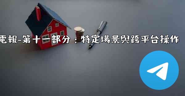 電報-第十一部分：特定場景與跨平台操作