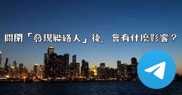 我想知道電報，關閉「發現聯絡人」後，會有什麼影響？