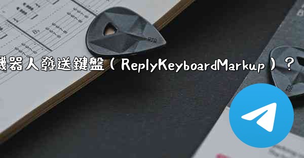 如何讓電報機器人發送鍵盤（ReplyKeyboardMarkup）？