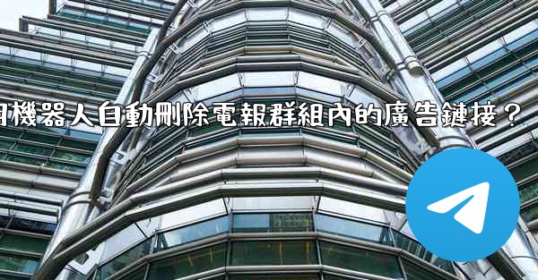 如何用機器人自動刪除電報群組內的廣告鏈接？