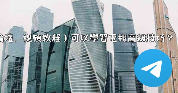 有哪些優質的在線資源（如博客、論壇、視頻教程）可以學習電報高級技巧？
