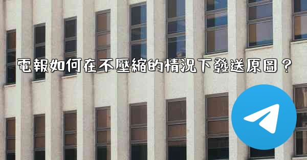 電報如何在不壓縮的情況下發送原圖？