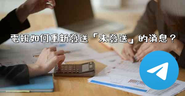 電報如何重新發送「未發送」的消息？