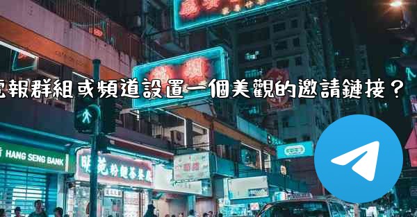 如何為我的電報群組或頻道設置一個美觀的邀請鏈接？