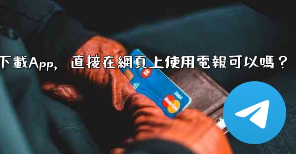 我可以不下載App，直接在網頁上使用電報可以嗎？