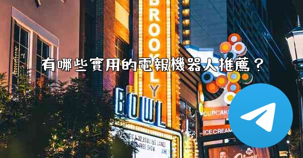 有哪些實用的電報機器人推薦？