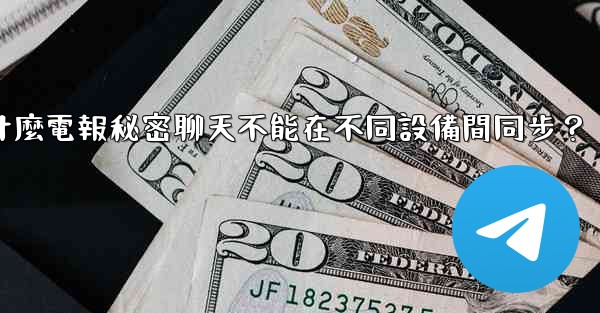 為什麼電報秘密聊天不能在不同設備間同步？