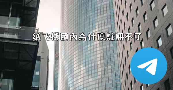 纸飞機國內為什麼註冊不了