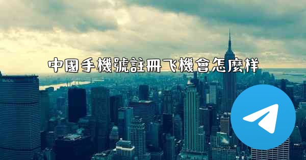 中國手機號註冊飞機會怎麼样