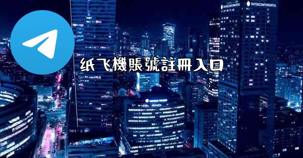 纸飞機賬號註冊入口