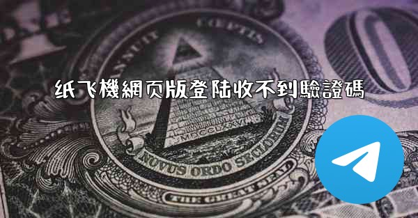 纸飞機網页版登陆收不到驗證碼