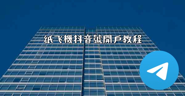纸飞機抖音號開戶教程
