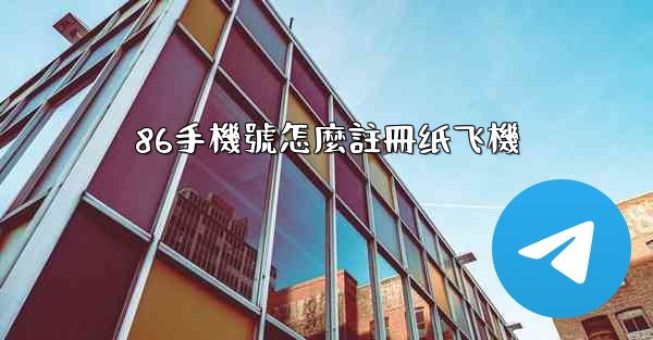86手機號怎麼註冊纸飞機