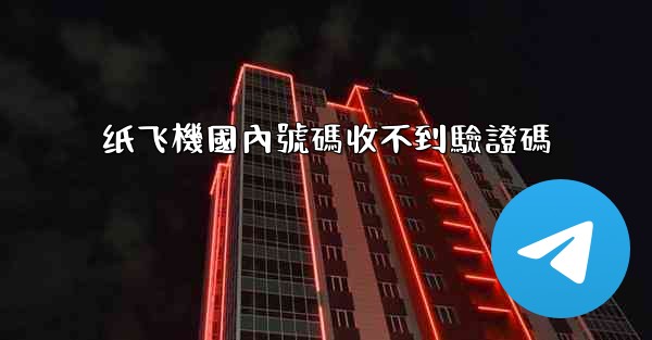 纸飞機國內號碼收不到驗證碼