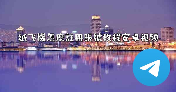 纸飞機怎麼註冊賬號教程安卓视频