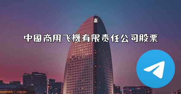 中國商用飞機有限责任公司股票