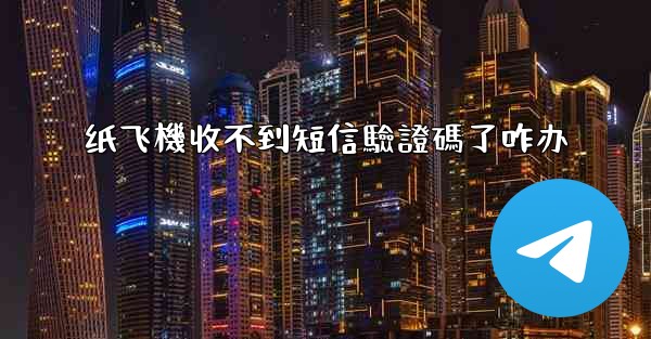 纸飞機收不到短信驗證碼了咋办