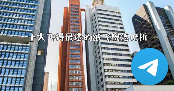 十大飞得最遠的纸飞機怎麼折