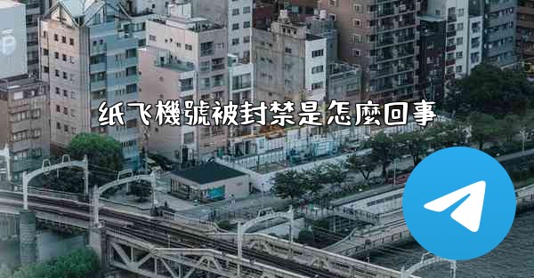 纸飞機號被封禁是怎麼回事
