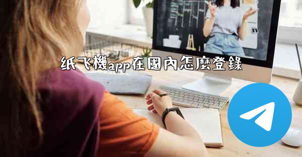 纸飞機app在國內怎麼登錄