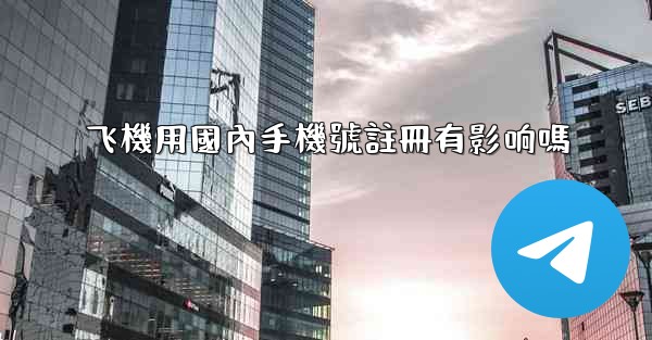 飞機用國內手機號註冊有影响嗎