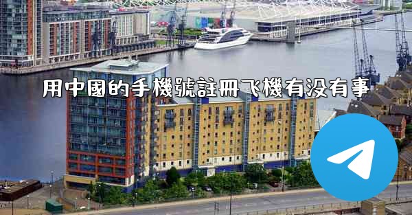 用中國的手機號註冊飞機有没有事