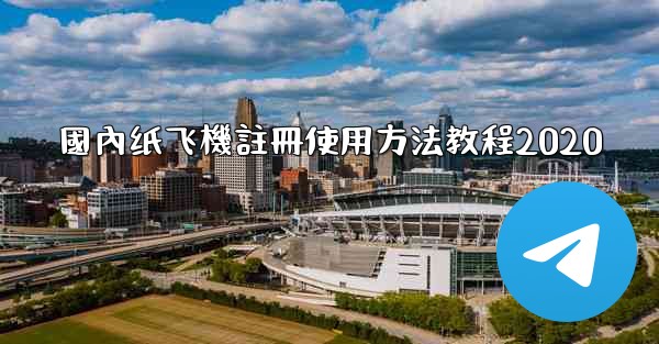 國內纸飞機註冊使用方法教程2020