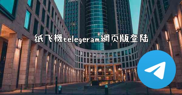 纸飞機telegeram網页版登陆