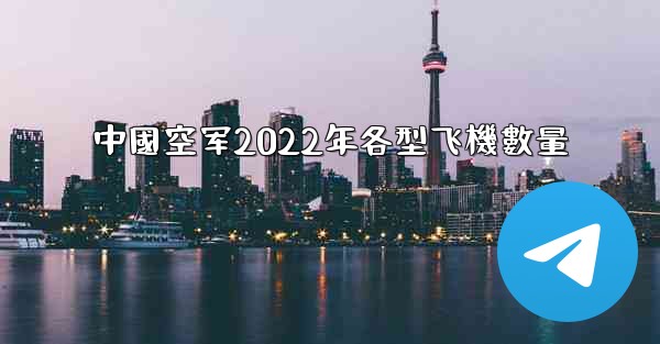 中國空军2022年各型飞機數量