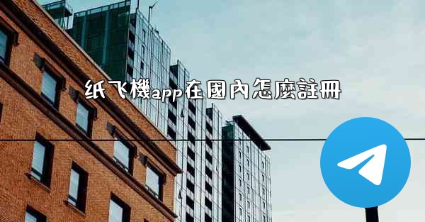 纸飞機app在國內怎麼註冊