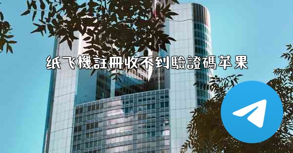 纸飞機註冊收不到驗證碼苹果